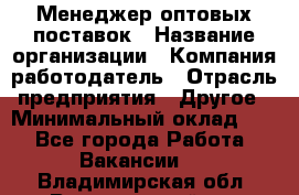 Менеджер оптовых поставок › Название организации ­ Компания-работодатель › Отрасль предприятия ­ Другое › Минимальный оклад ­ 1 - Все города Работа » Вакансии   . Владимирская обл.,Вязниковский р-н